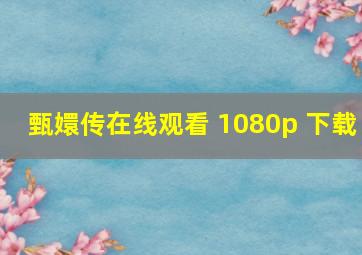 甄嬛传在线观看 1080p 下载